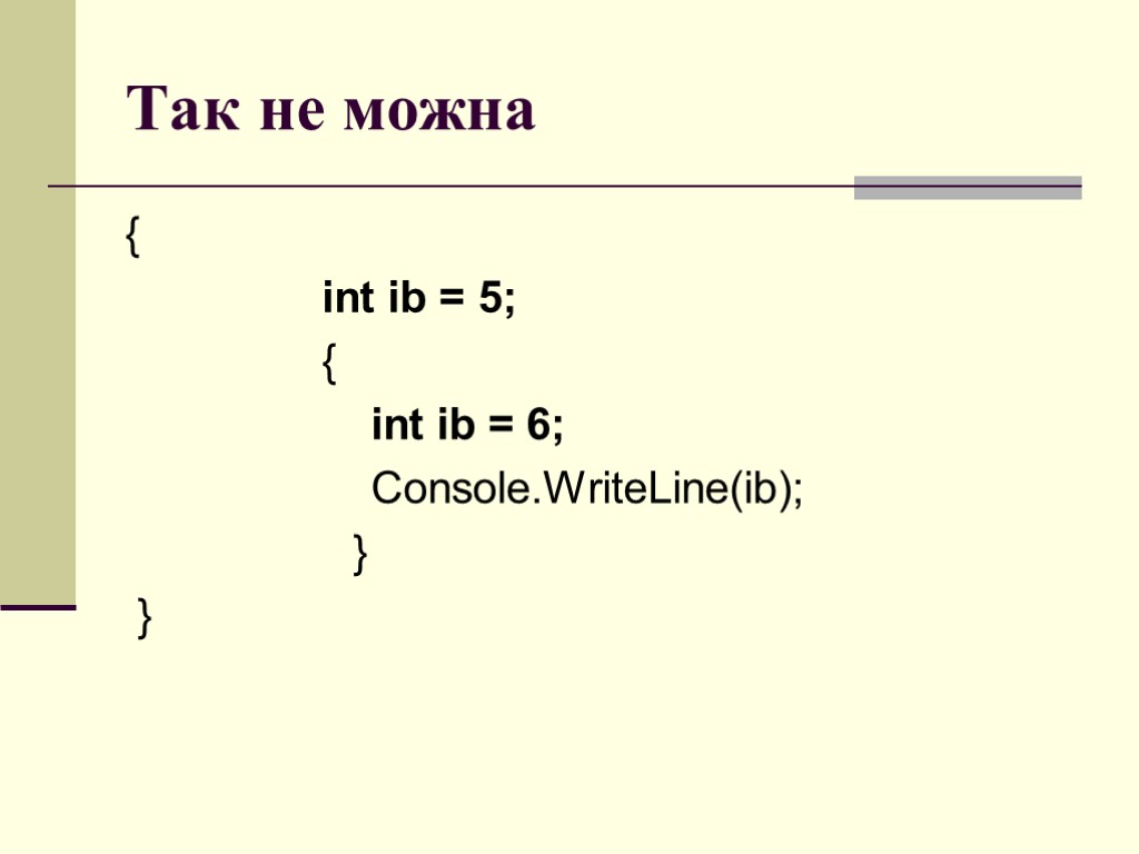 Так не можна { int ib = 5; { int ib = 6; Console.WriteLine(ib);